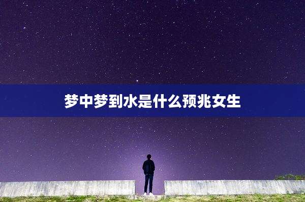 梦中梦到水是什么预兆女生