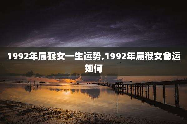 1992年属猴女一生运势,1992年属猴女命运如何