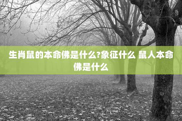 生肖鼠的本命佛是什么?象征什么 鼠人本命佛是什么