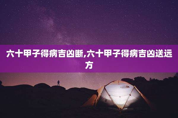 六十甲子得病吉凶断,六十甲子得病吉凶送远方