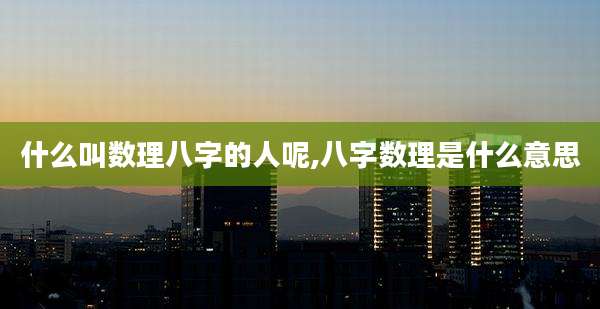什么叫数理八字的人呢,八字数理是什么意思