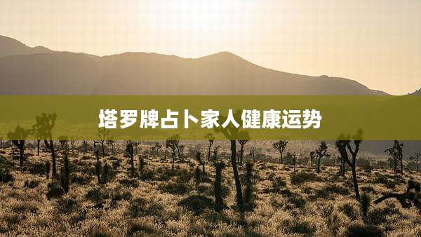 塔罗牌占卜家人健康运势