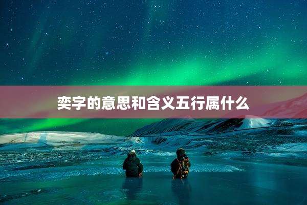 奕字的意思和含义五行属什么