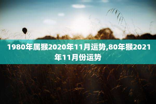 1980年属猴2020年11月运势,80年猴2021年11月份运势