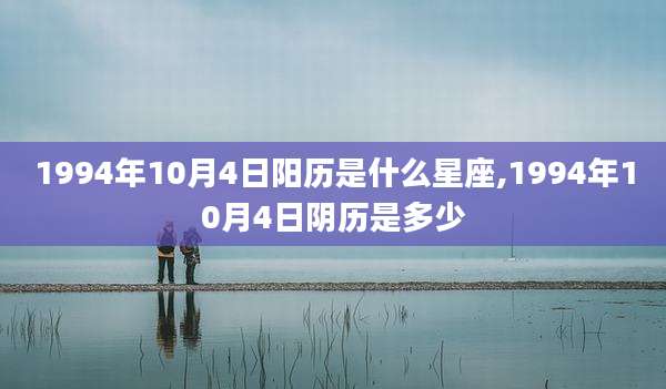 1994年10月4日阳历是什么星座,1994年10月4日阴历是多少