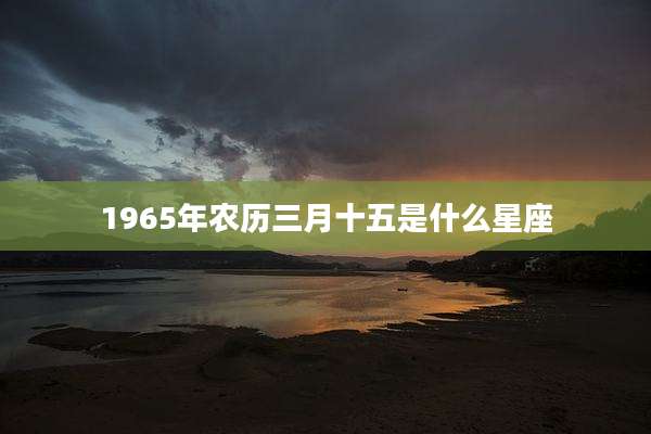 1965年农历三月十五是什么星座