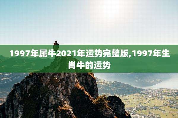 1997年属牛2021年运势完整版,1997年生肖牛的运势