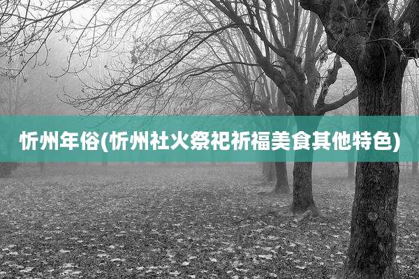 忻州年俗(忻州社火祭祀祈福美食其他特色)