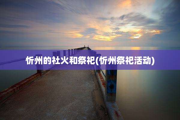忻州的社火和祭祀(忻州祭祀活动)