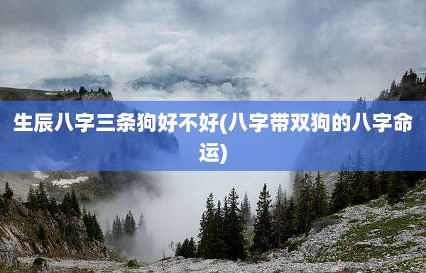 生辰八字三条狗好不好(八字带双狗的八字命运)