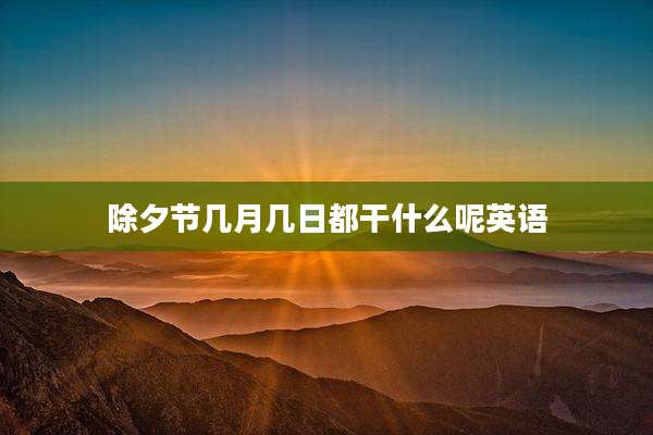 除夕节几月几日都干什么呢英语