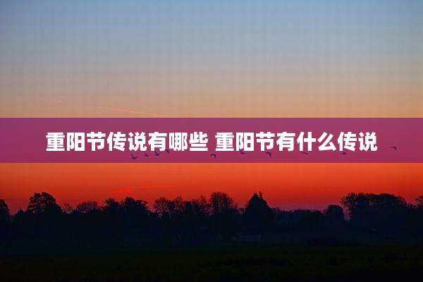 重阳节传说有哪些 重阳节有什么传说