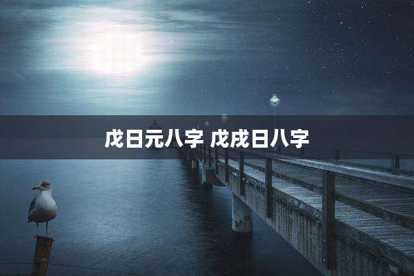 戊日元八字 戊戌日八字