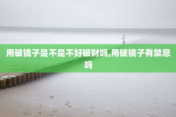 用破镜子是不是不好破财吗,用破镜子有禁忌吗