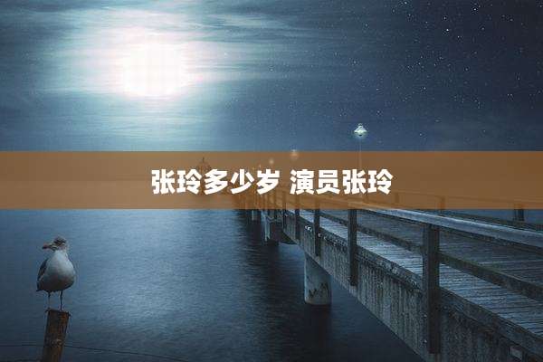 张玲多少岁 演员张玲