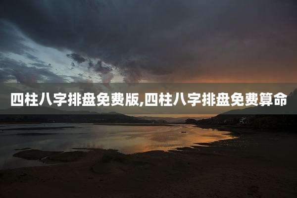 四柱八字排盘免费版,四柱八字排盘免费算命