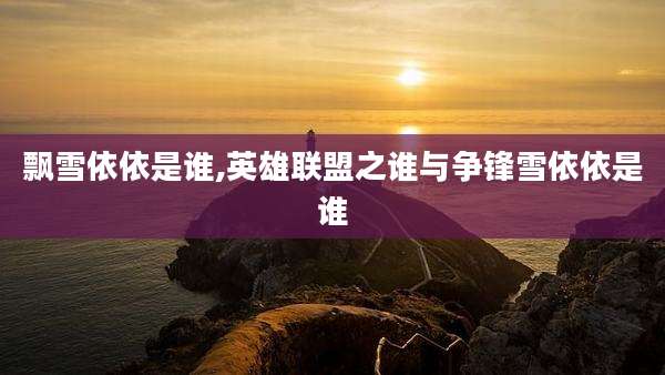 飘雪依依是谁,英雄联盟之谁与争锋雪依依是谁