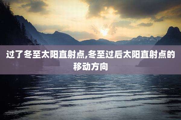 过了冬至太阳直射点,冬至过后太阳直射点的移动方向