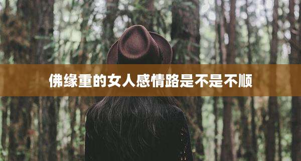佛缘重的女人感情路是不是不顺