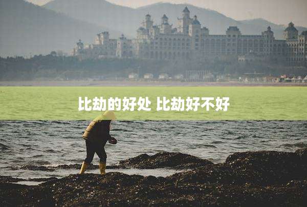 比劫的好处 比劫好不好