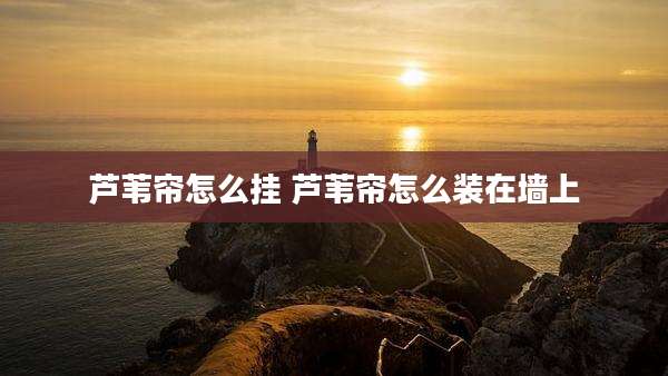 芦苇帘怎么挂 芦苇帘怎么装在墙上
