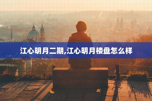 江心明月二期,江心明月楼盘怎么样