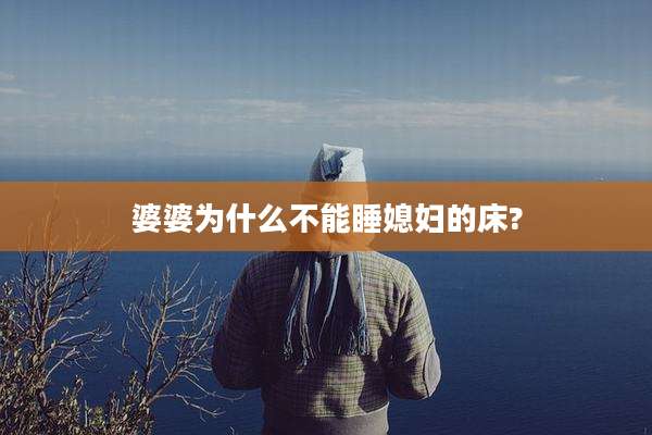 婆婆为什么不能睡媳妇的床?