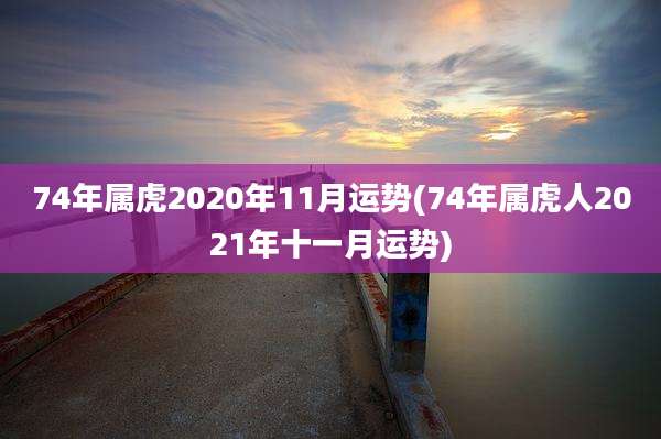 74年属虎2020年11月运势(74年属虎人2021年十一月运势)