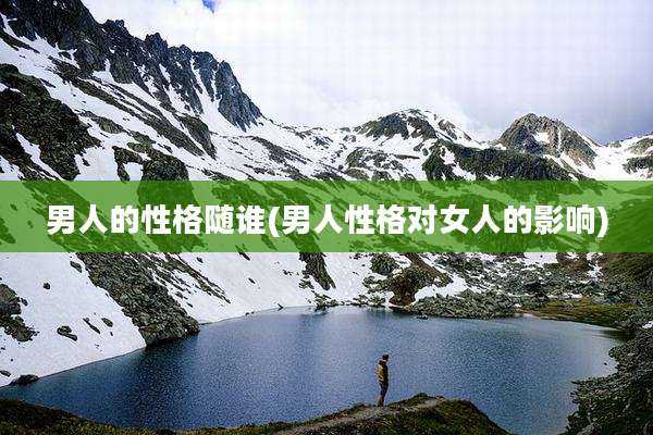 男人的性格随谁(男人性格对女人的影响)