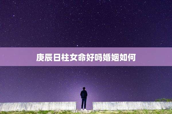 庚辰日柱女命好吗婚姻如何