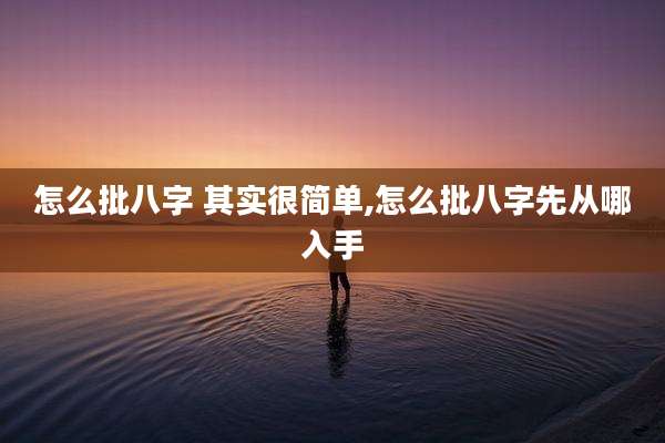 怎么批八字 其实很简单,怎么批八字先从哪入手
