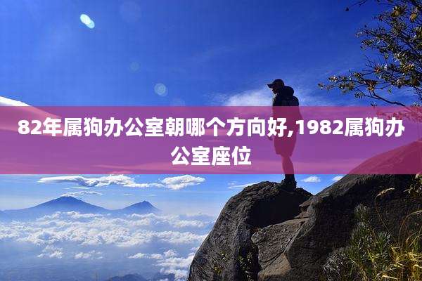 82年属狗办公室朝哪个方向好,1982属狗办公室座位