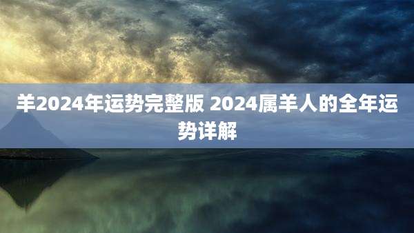 羊2024年运势完整版 2024属羊人的全年运势详解