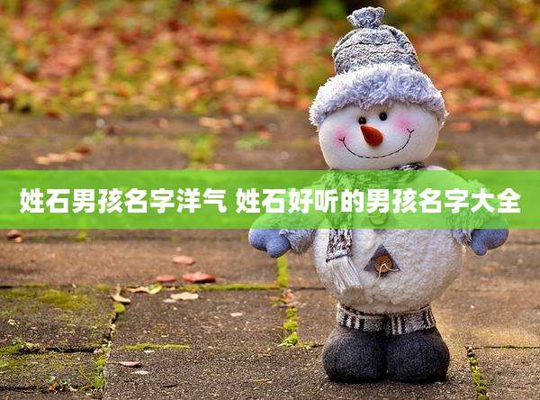 姓石男孩名字洋气 姓石好听的男孩名字大全