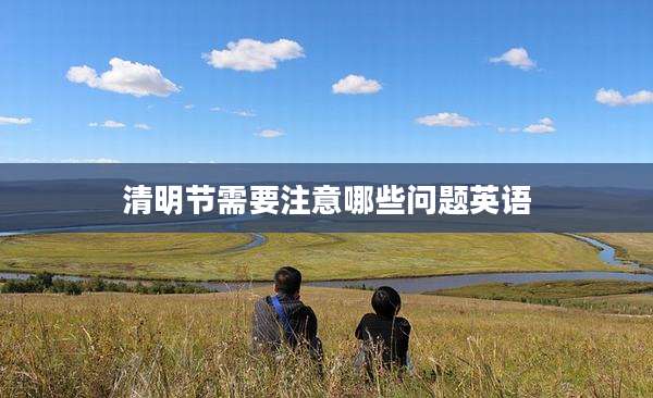 清明节需要注意哪些问题英语