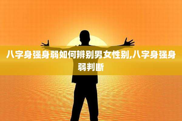 八字身强身弱如何辨别男女性别,八字身强身弱判断