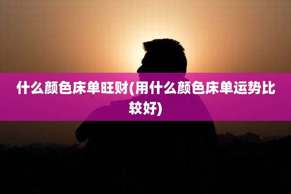 什么颜色床单旺财(用什么颜色床单运势比较好)