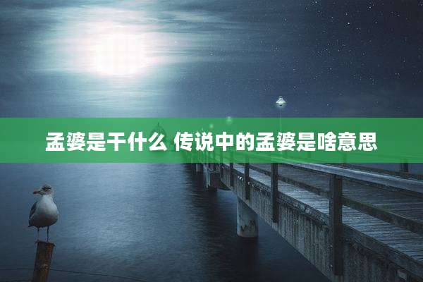 孟婆是干什么 传说中的孟婆是啥意思