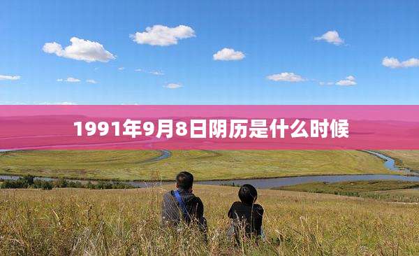 1991年9月8日阴历是什么时候