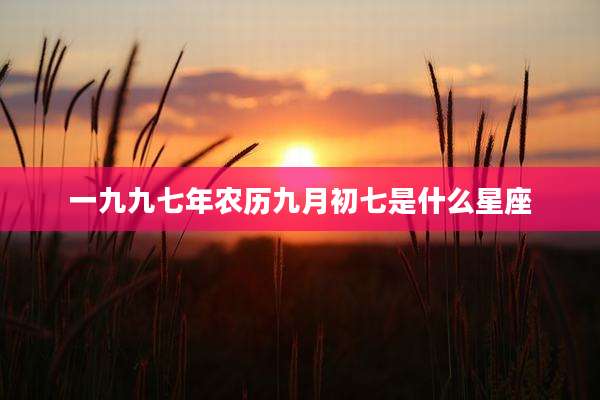 一九九七年农历九月初七是什么星座