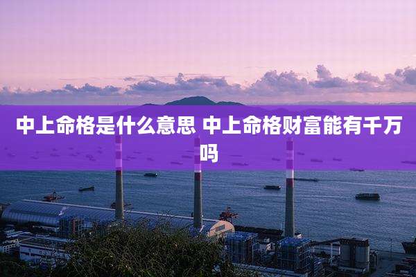 中上命格是什么意思 中上命格财富能有千万吗