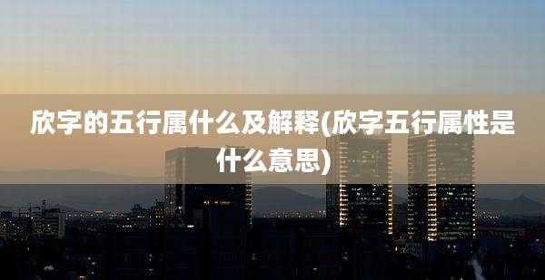 欣字的五行属什么及解释(欣字五行属性是什么意思)