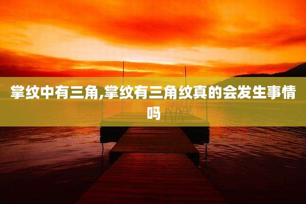 掌纹中有三角,掌纹有三角纹真的会发生事情吗