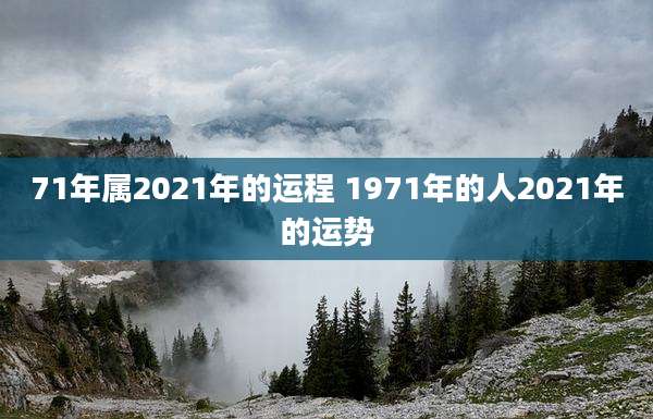 71年属2021年的运程 1971年的人2021年的运势