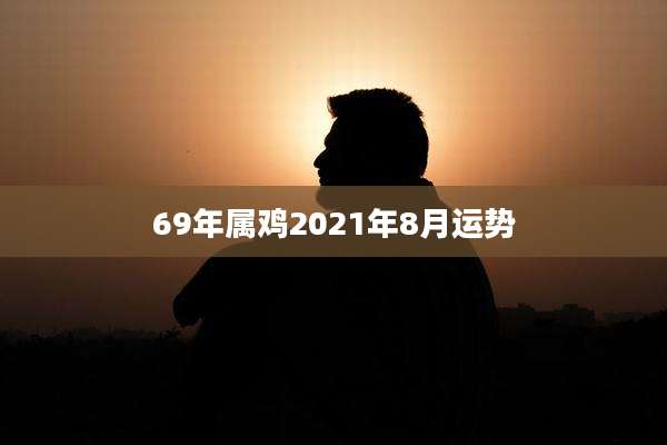69年属鸡2021年8月运势