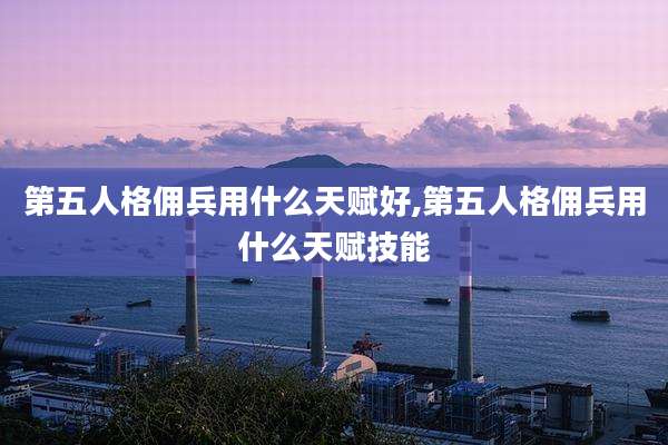 第五人格佣兵用什么天赋好,第五人格佣兵用什么天赋技能