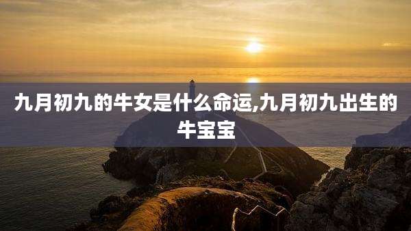 九月初九的牛女是什么命运,九月初九出生的牛宝宝