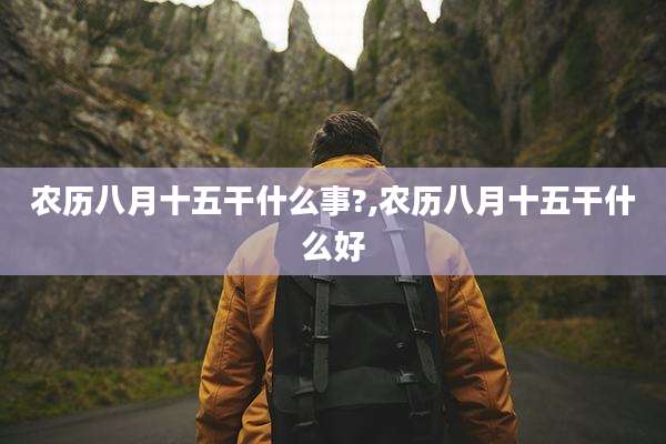 农历八月十五干什么事?,农历八月十五干什么好