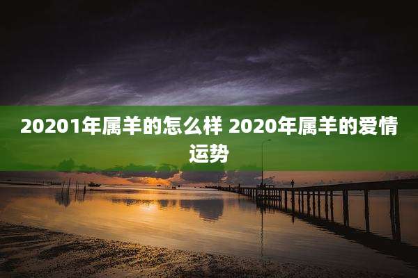 20201年属羊的怎么样 2020年属羊的爱情运势