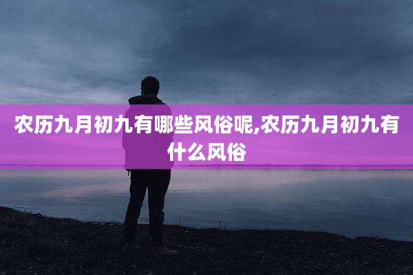 农历九月初九有哪些风俗呢,农历九月初九有什么风俗